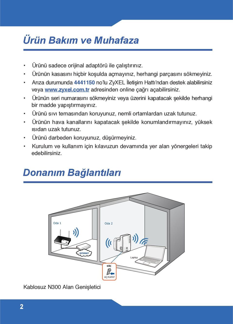 Ürünün seri numarasını sökmeyiniz veya üzerini kapatacak şekilde herhangi bir madde yapıştırmayınız. Ürünü sıvı temasından koruyunuz, nemli ortamlardan uzak tutunuz.