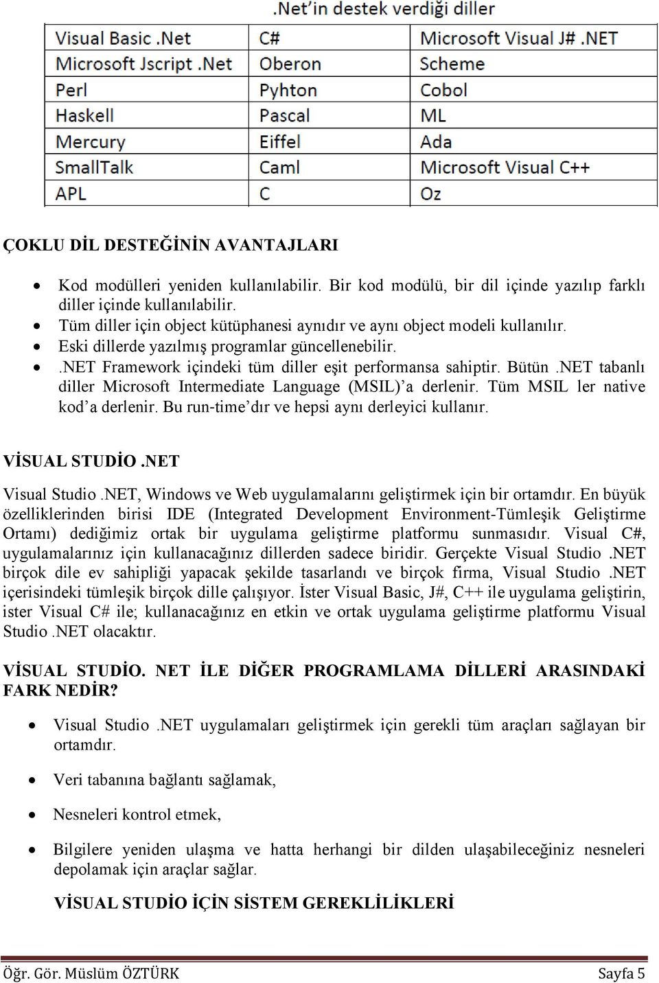 NET tabanlı diller Microsoft Intermediate Language (MSIL) a derlenir. Tüm MSIL ler native kod a derlenir. Bu run time dır ve hepsi aynı derleyici kullanır. VİSUAL STUDİO.NET Visual Studio.