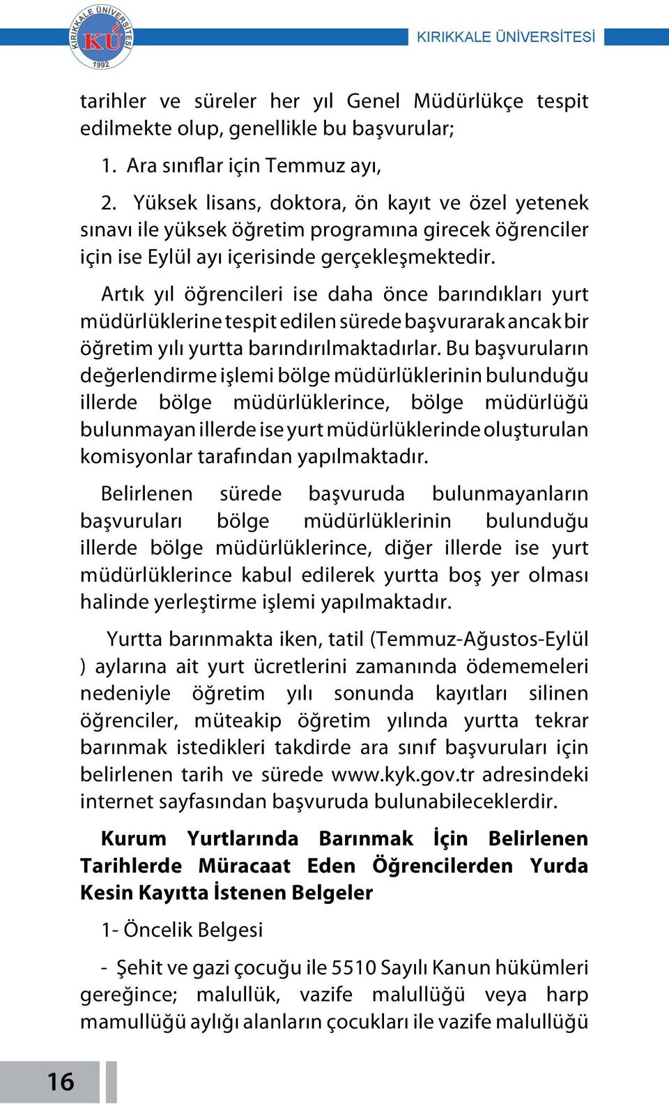 Artık yıl öğrencileri ise daha önce barındıkları yurt müdürlüklerine tespit edilen sürede başvurarak ancak bir öğretim yılı yurtta barındırılmaktadırlar.