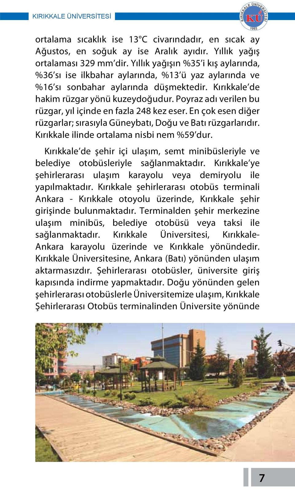 Poyraz adı verilen bu rüzgar, yıl içinde en fazla 248 kez eser. En çok esen diğer rüzgarlar; sırasıyla Güneybatı, Doğu ve Batı rüzgarlarıdır. Kırıkkale ilinde ortalama nisbi nem %59 dur.