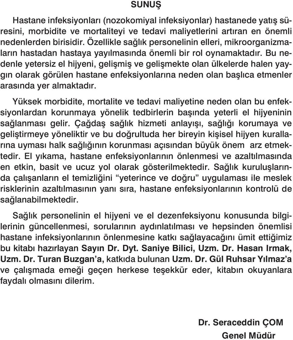 Bu nedenle yetersiz el hijyeni, gelişmiş ve gelişmekte olan ülkelerde halen yaygın olarak görülen hastane enfeksiyonlarına neden olan başlıca etmenler arasında yer almaktadır.