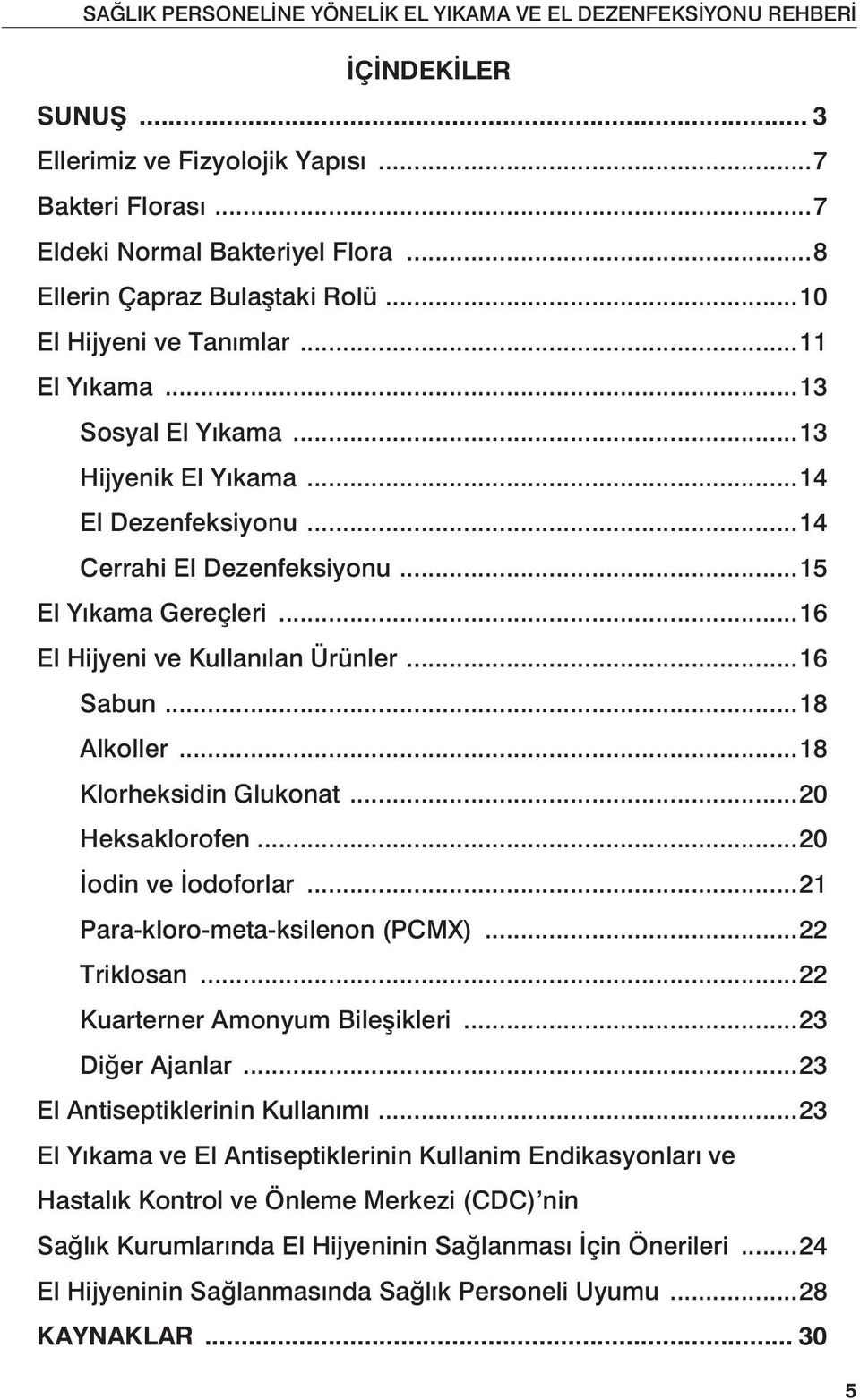 ..18 Klorheksidin Glukonat...20 Heksaklorofen...20 İodin ve İodoforlar...21 Para-kloro-meta-ksilenon (PCMX)...22 Triklosan...22 Kuarterner Amonyum Bileşikleri...23 Diğer Ajanlar.