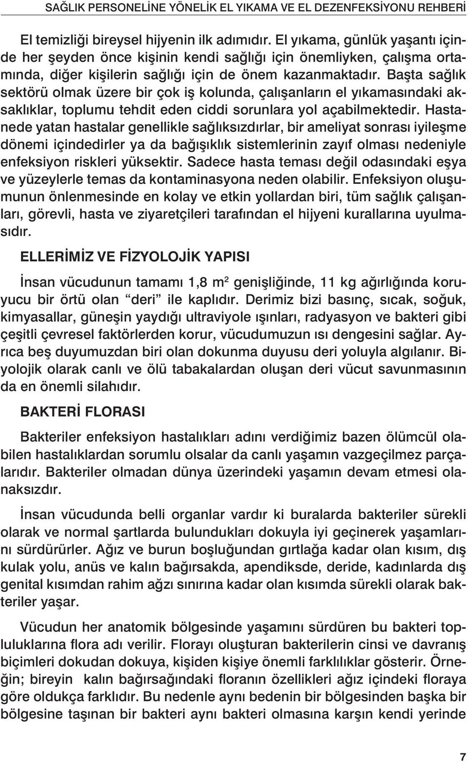 Başta sağlık sektörü olmak üzere bir çok iş kolunda, çalışanların el yıkamasındaki aksaklıklar, toplumu tehdit eden ciddi sorunlara yol açabilmektedir.