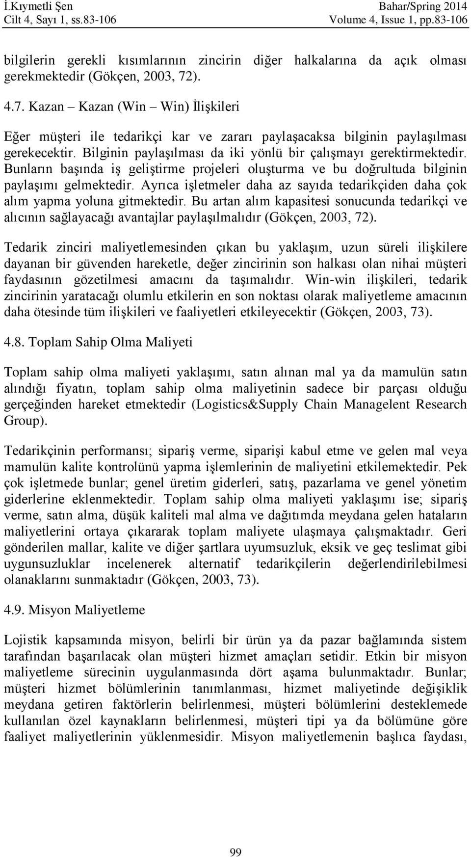 Bunların başında iş geliştirme projeleri oluşturma ve bu doğrultuda bilginin paylaşımı gelmektedir. Ayrıca işletmeler daha az sayıda tedarikçiden daha çok alım yapma yoluna gitmektedir.