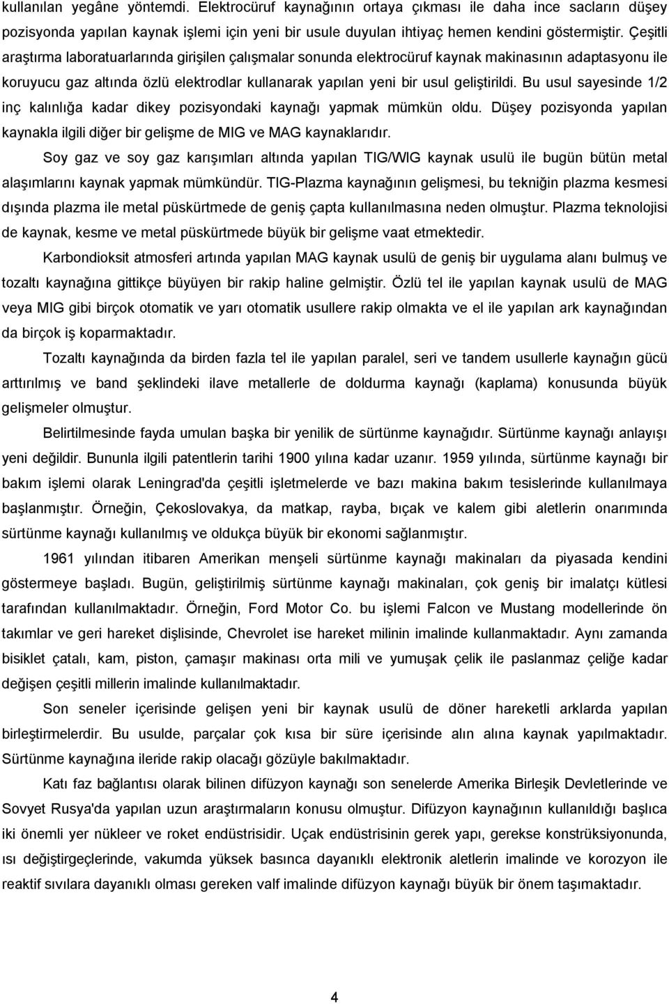 Bu usul sayesinde 1/2 inç kalınlığa kadar dikey pozisyondaki kaynağı yapmak mümkün oldu. Düşey pozisyonda yapılan kaynakla ilgili diğer bir gelişme de MIG ve MAG kaynaklarıdır.