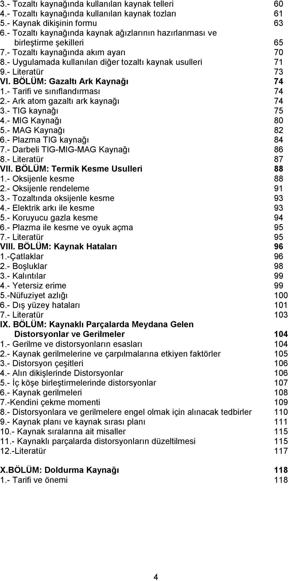 BÖLÜM: Gazaltı Ark Kaynağı 74 1.- Tarifi ve sınıflandırması 74 2.- Ark atom gazaltı ark kaynağı 74 3.- TIG kaynağı 75 4.- MIG Kaynağı 80 5.- MAG Kaynağı 82 6.- Plazma TIG kaynağı 84 7.