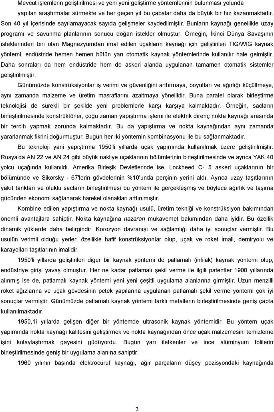 Örneğin, İkinci Dünya Savaşının isteklerinden biri olan Magnezyumdan imal edilen uçakların kaynağı için geliştirilen TIG/WIG kaynak yöntemi, endüstride hemen hemen bütün yarı otomatik kaynak