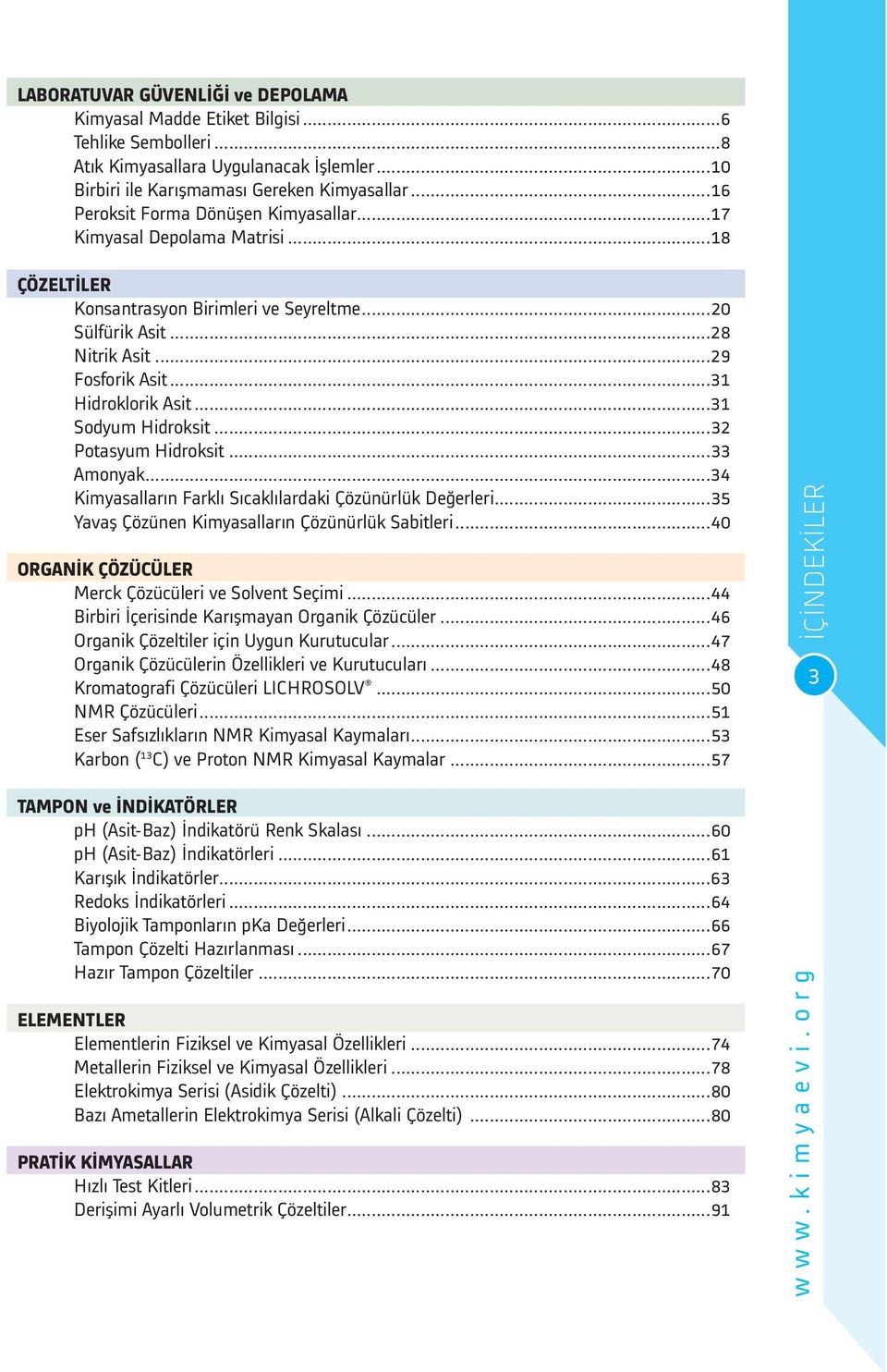 ..31 Sodyum Hidroksit...32 Potasyum Hidroksit...33 Amonyak...34 Kimyasalların Farklı Sıcaklılardaki Çözünürlük Değerleri...35 Yavaş Çözünen Kimyasalların Çözünürlük Sabitleri.