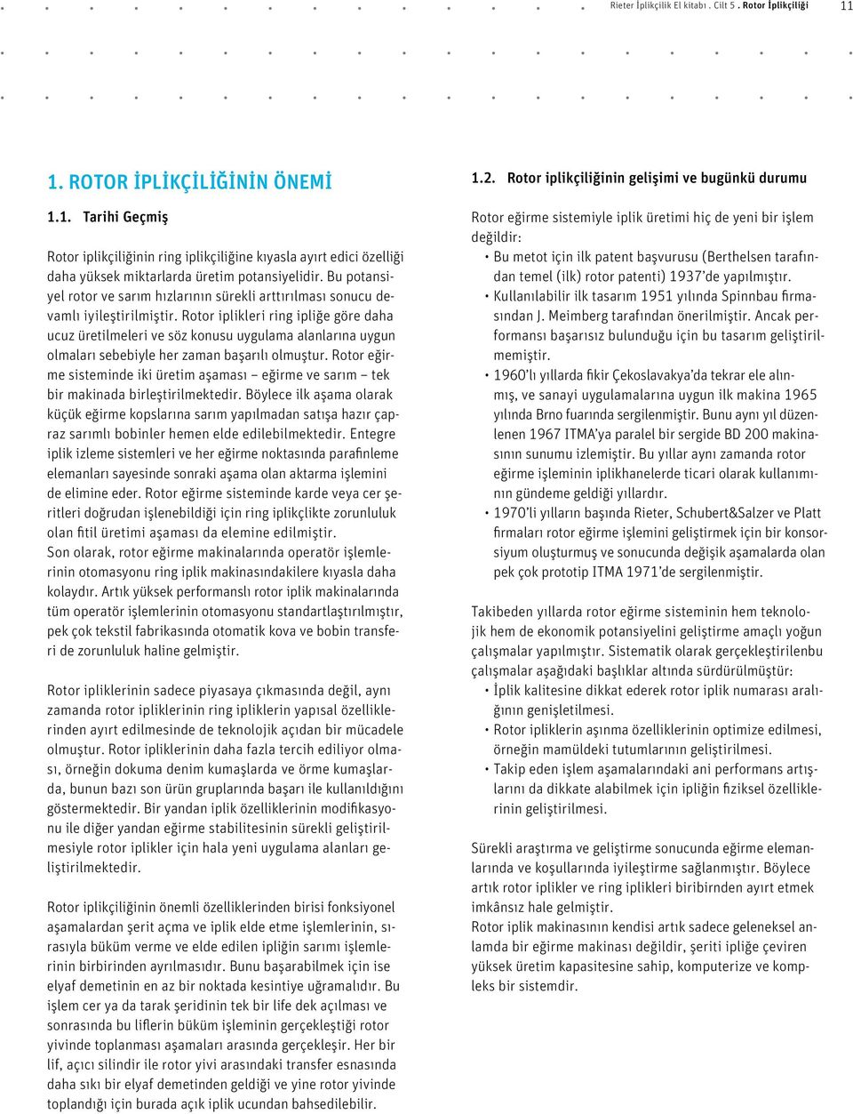 Rotor iplikleri ring ipliğe göre daha ucuz üretilmeleri ve söz konusu uygulama alanlarına uygun olmaları sebebiyle her zaman başarılı olmuştur.