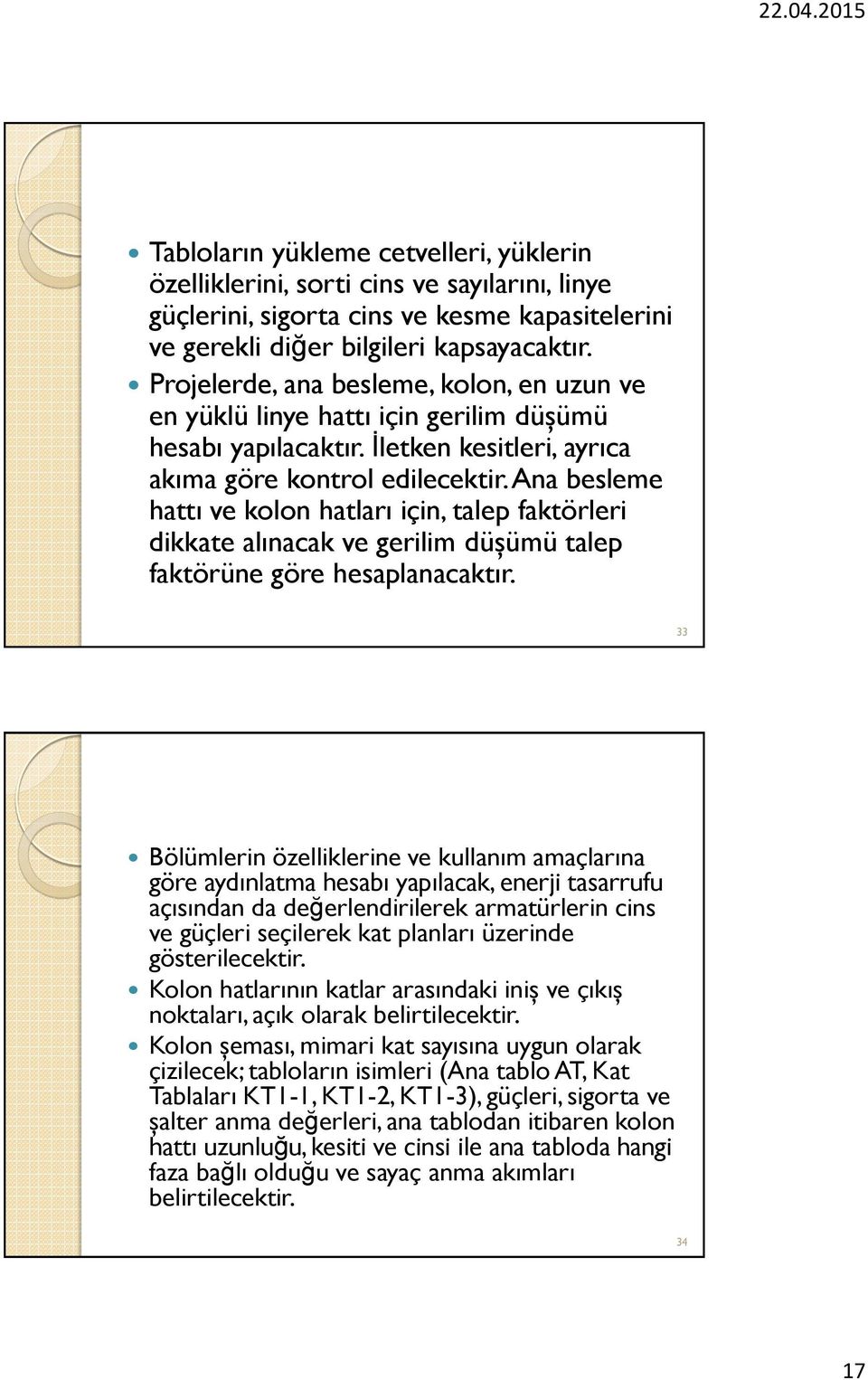 Ana besleme hattı ve kolon hatları için, talep faktörleri dikkate alınacak ve gerilim düşümü talep faktörüne göre hesaplanacaktır.