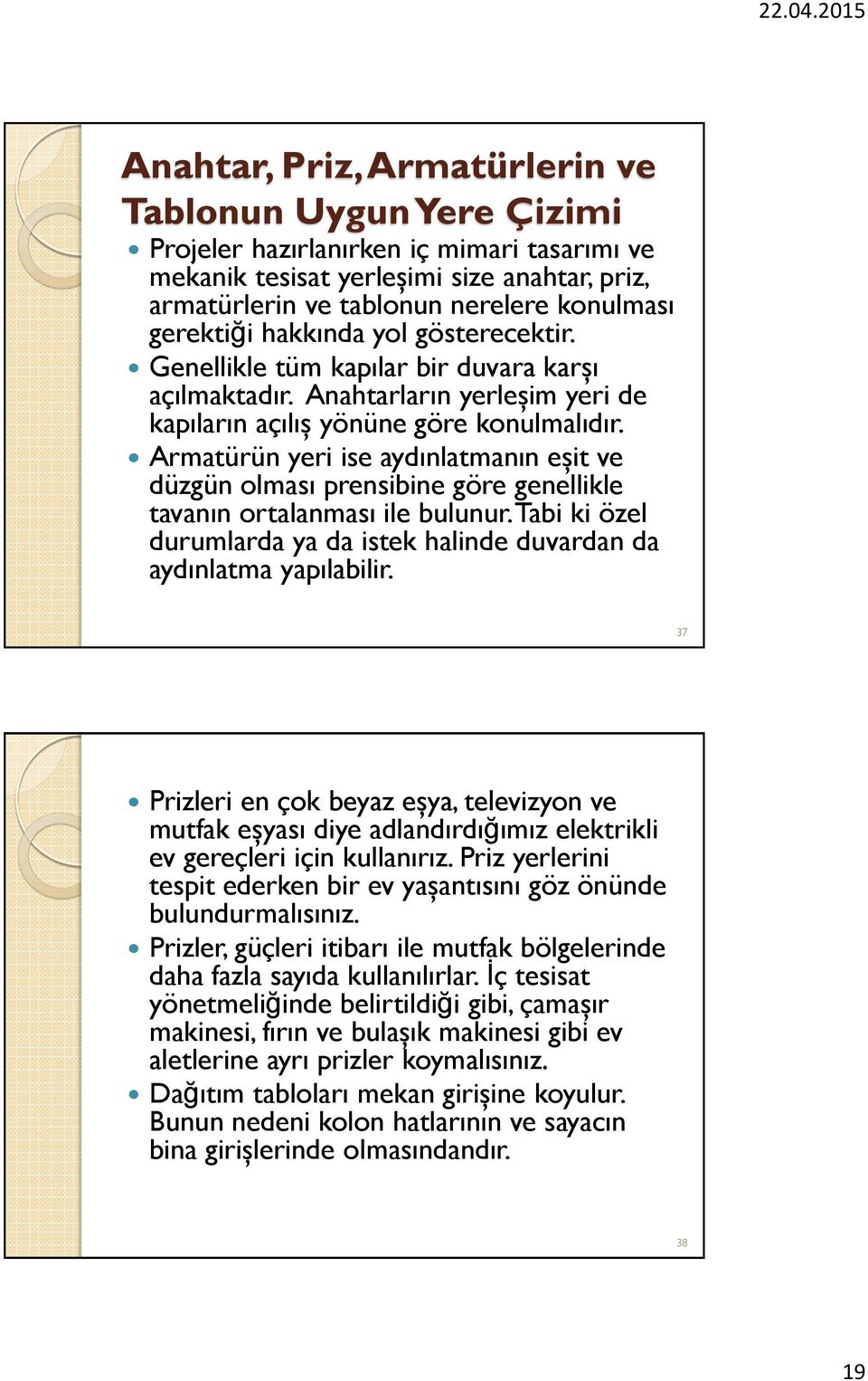 Armatürün yeri ise aydınlatmanın eşit ve düzgün olması prensibine göre genellikle tavanın ortalanması ile bulunur. Tabi ki özel durumlarda ya da istek halinde duvardan da aydınlatma yapılabilir.