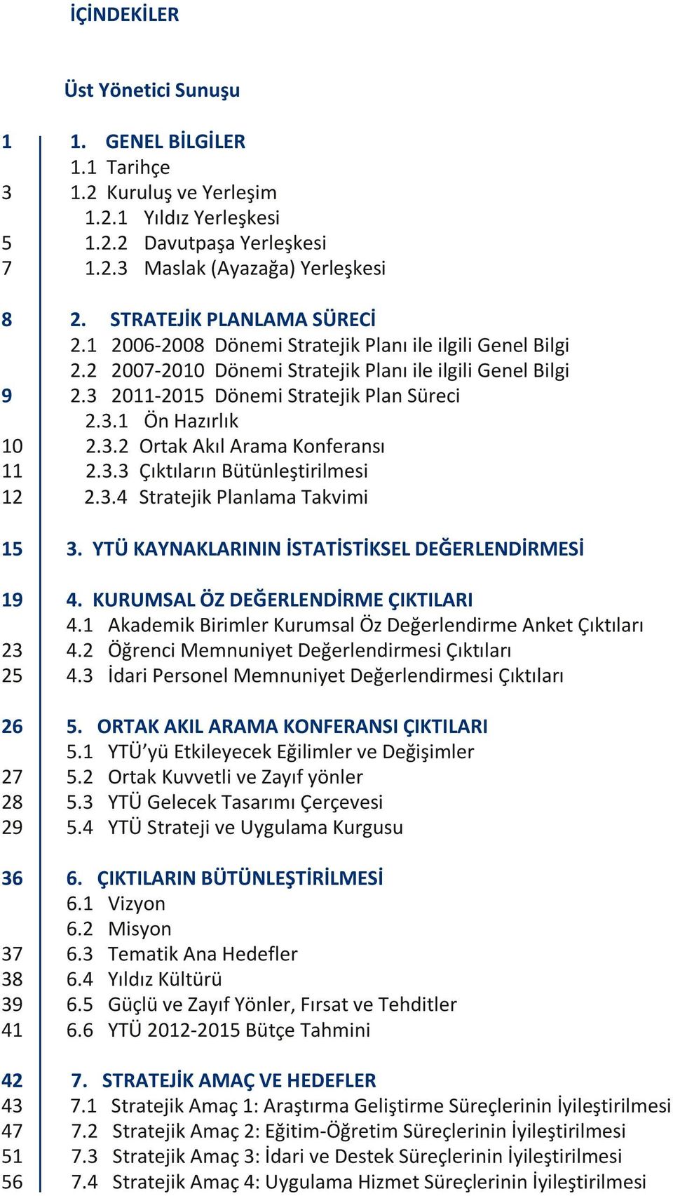 3 2011-2015 Dönemi Stratejik Plan Süreci 10x 2.3.1 Ön Hazırlık 10 2.3.2 Ortak Akıl Arama Konferansı 11 2.3.3 Çıktıların Bütünleştirilmesi 12 2.3.4 Stratejik Planlama Takvimi 15 3.