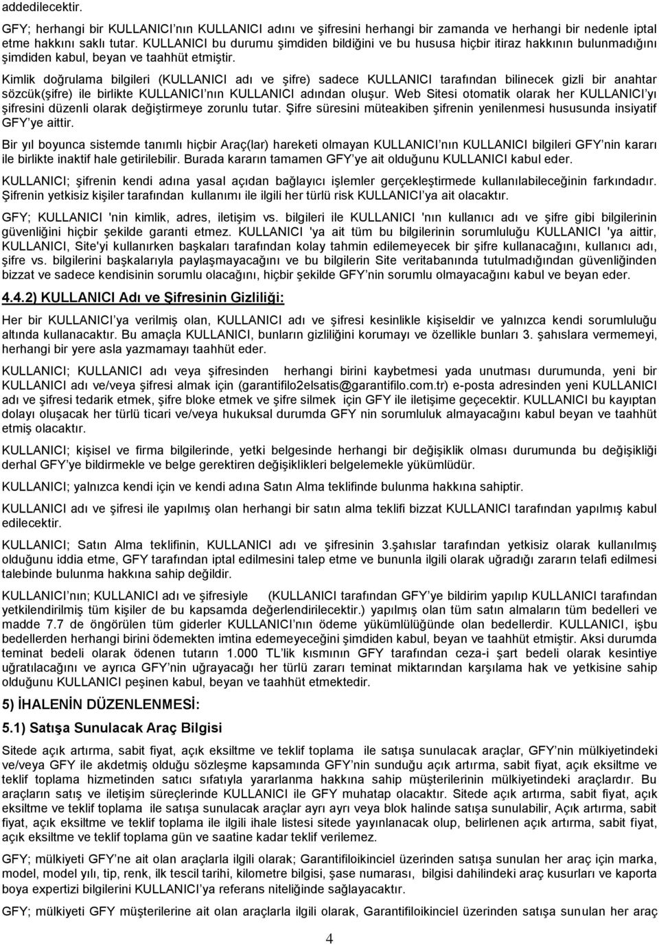 Kimlik doğrulama bilgileri (KULLANICI adı ve şifre) sadece KULLANICI tarafından bilinecek gizli bir anahtar sözcük(şifre) ile birlikte KULLANICI nın KULLANICI adından oluşur.