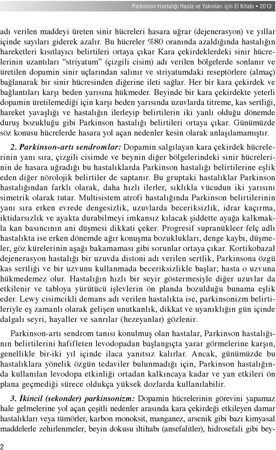 sonlanır ve üretilen dopamin sinir uçlarından salınır ve striyatumdaki reseptörlere (almaç) bağlanarak bir sinir hücresinden diğerine ileti sağlar.