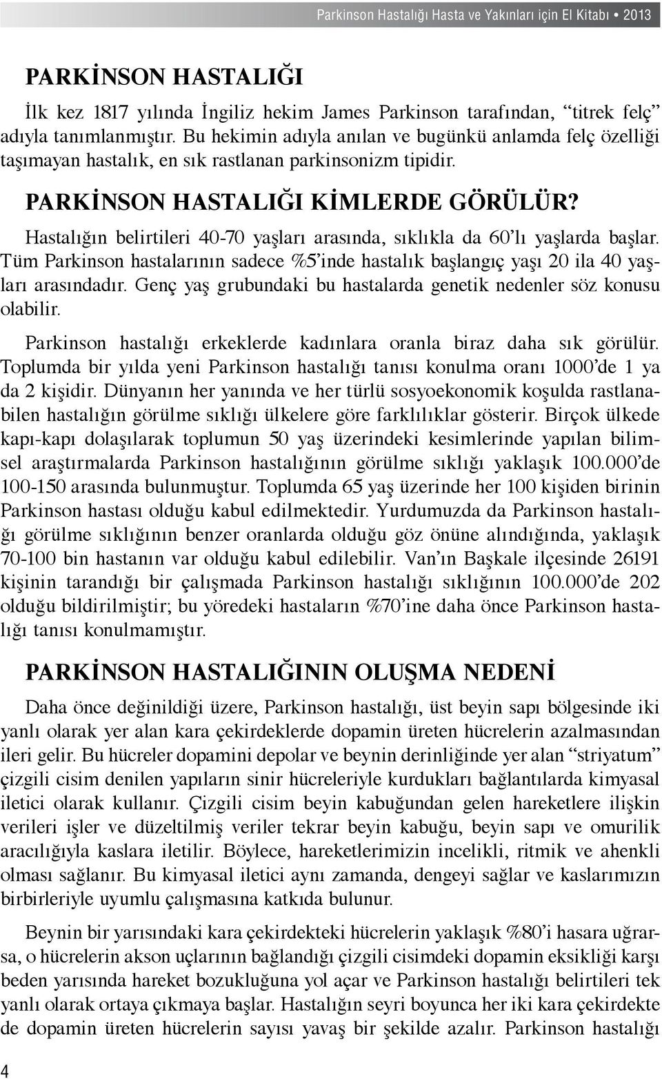 Hastalığın belirtileri 40-70 yaşları arasında, sıklıkla da 60 lı yaşlarda başlar. Tüm Parkinson hastalarının sadece %5 inde hastalık başlangıç yaşı 20 ila 40 yaşları arasındadır.