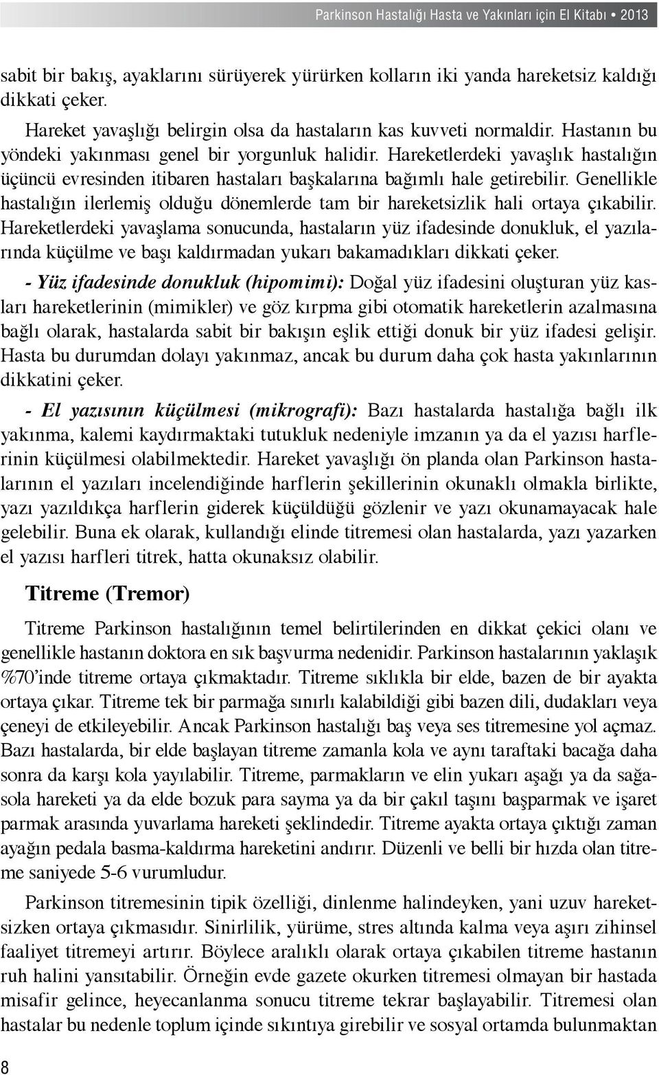 Genellikle hastalığın ilerlemiş olduğu dönemlerde tam bir hareketsizlik hali ortaya çıkabilir.