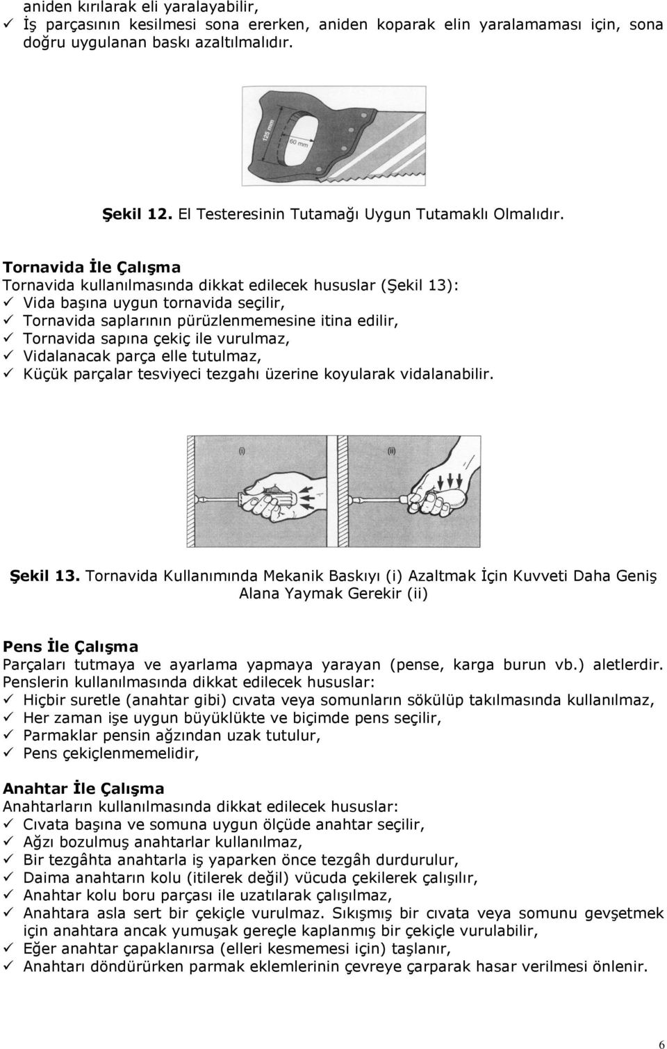 Tornavida Ġle ÇalıĢma Tornavida kullanılmasında dikkat edilecek hususlar (Şekil 13): Vida başına uygun tornavida seçilir, Tornavida saplarının pürüzlenmemesine itina edilir, Tornavida sapına çekiç