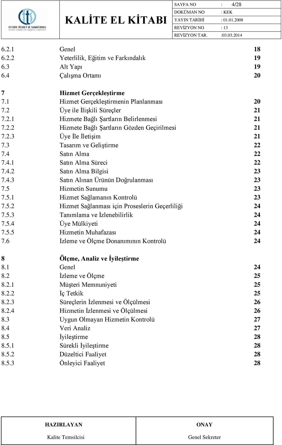 4 Satın Alma 22 7.4.1 Satın Alma Süreci 22 7.4.2 Satın Alma Bilgisi 23 7.4.3 Satın Alınan Ürünün Doğrulanması 23 7.5 Hizmetin Sunumu 23 7.5.1 Hizmet Sağlamanın Kontrolü 23 7.5.2 Hizmet Sağlanması için Proseslerin Geçerliliği 24 7.