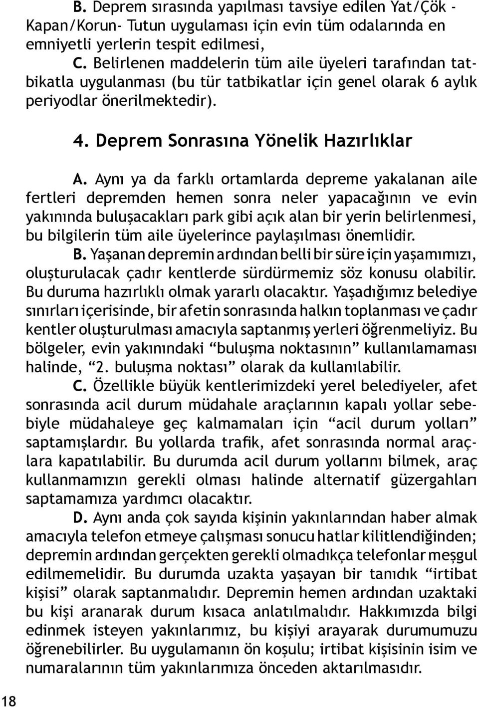 Aynı ya da farklı ortamlarda depreme yakalanan aile fertleri depremden hemen sonra neler yapacağının ve evin yakınında buluşacakları park gibi açık alan bir yerin belirlenmesi, bu bilgilerin tüm aile