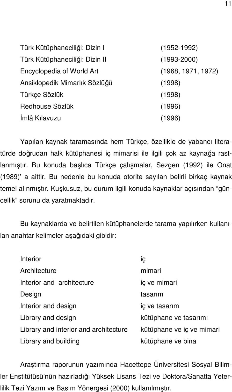 Bu konuda başlıca Türkçe çalışmalar, Sezgen (1992) ile Onat (1989) a aittir. Bu nedenle bu konuda otorite sayılan belirli birkaç kaynak temel alınmıştır.