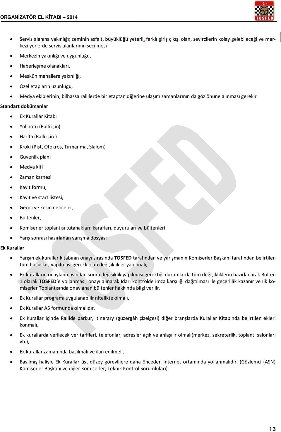 Standart dokümanlar Ek Kurallar Kitabı Yol notu (Ralli için) Harita (Ralli için ) Kroki (Pist, Otokros, Tırmanma, Slalom) Güvenlik planı Medya kiti Zaman karnesi Kayıt formu, Kayıt ve start listesi,