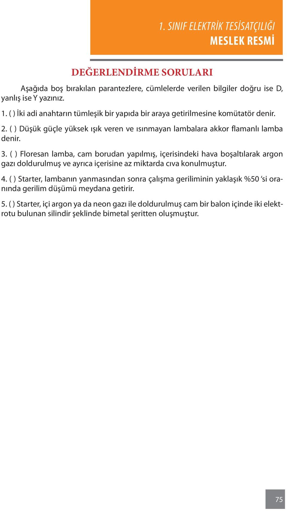 ( ) Floresan lamba, cam borudan yapılmış, içerisindeki hava boşaltılarak argon gazı doldurulmuş ve ayrıca içerisine az miktarda cıva konulmuştur. 4.