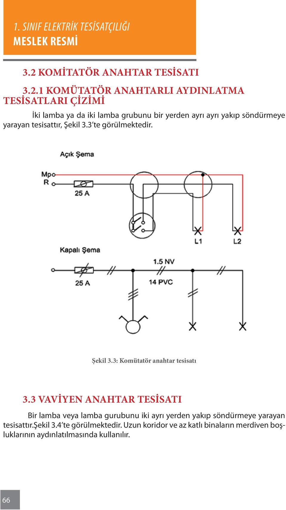 3 Vaviyen Anahtar Tesisatı Bir lamba veya lamba gurubunu iki ayrı yerden yakıp söndürmeye yarayan tesisattır.şekil 3.