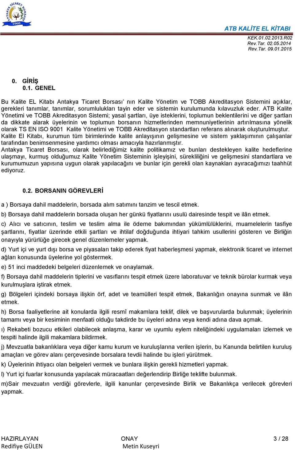 eder. ATB Kalite Yönetimi ve TOBB Akreditasyon Sistemi; yasal şartları, üye isteklerini, toplumun beklentilerini ve diğer şartları da dikkate alarak üyelerinin ve toplumun borsanın hizmetlerinden