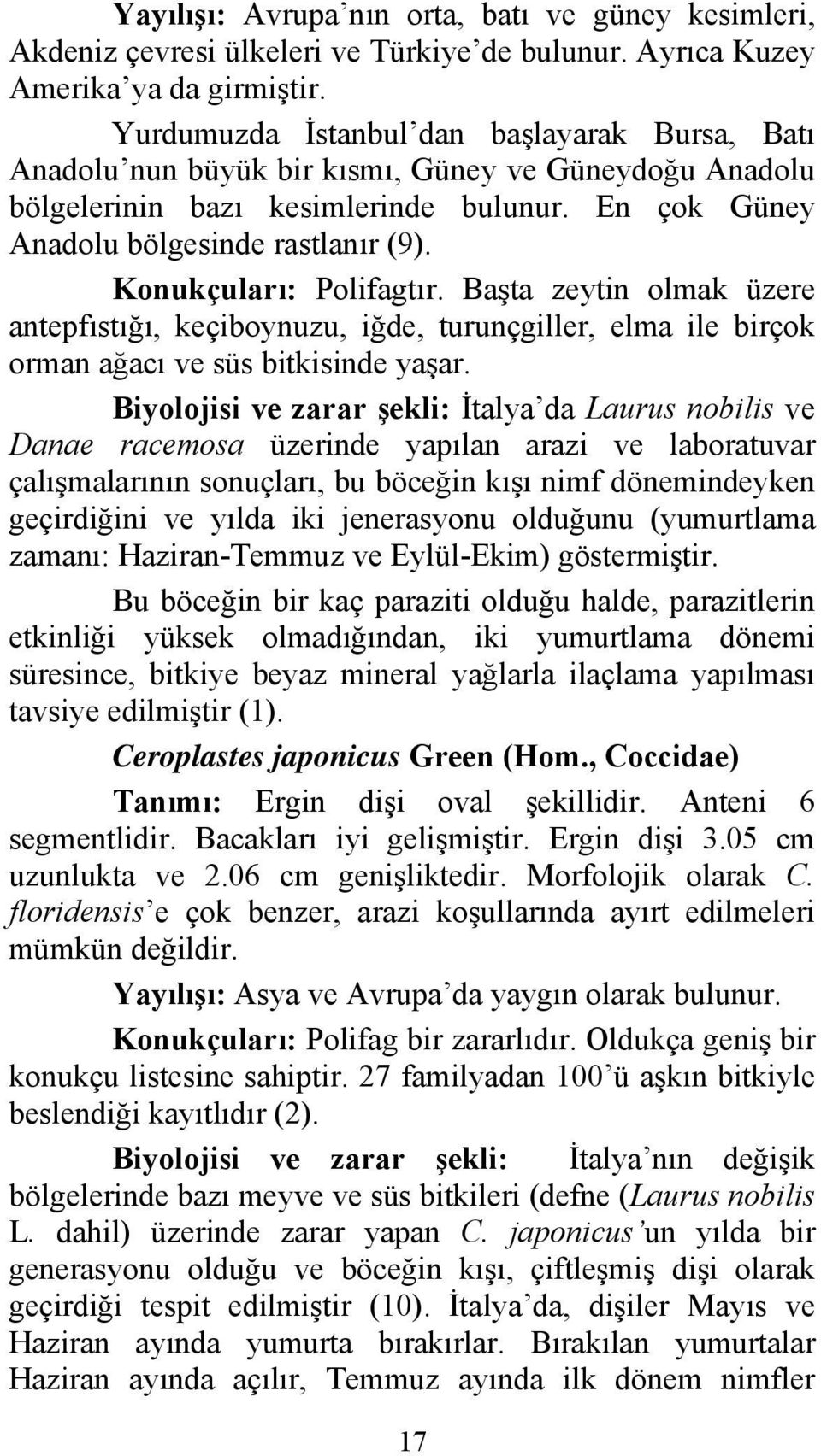 Konukçuları: Polifagtır. Başta zeytin olmak üzere antepfıstığı, keçiboynuzu, iğde, turunçgiller, elma ile birçok orman ağacı ve süs bitkisinde yaşar.