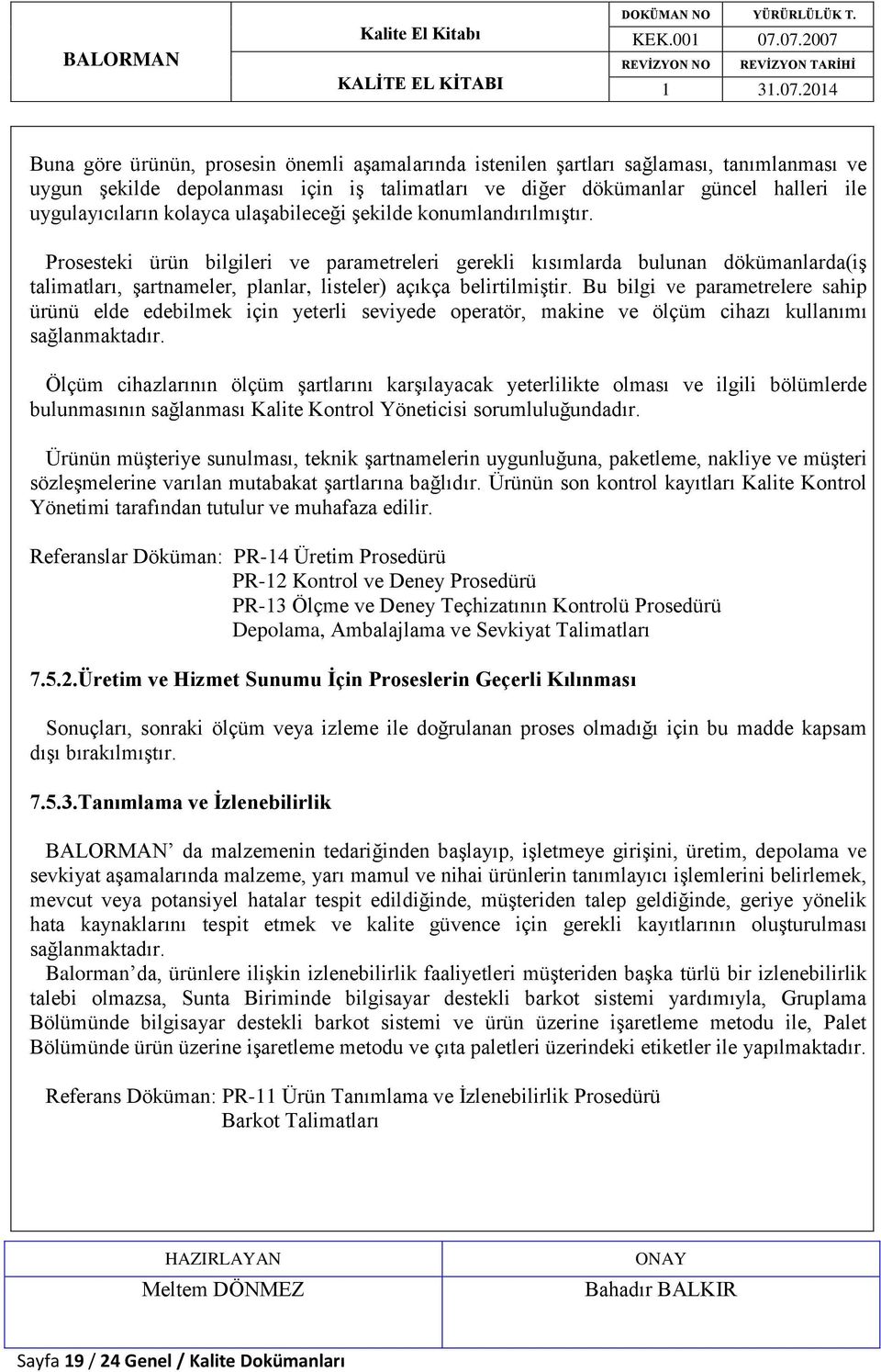 Prosesteki ürün bilgileri ve parametreleri gerekli kısımlarda bulunan dökümanlarda(iş talimatları, şartnameler, planlar, listeler) açıkça belirtilmiştir.