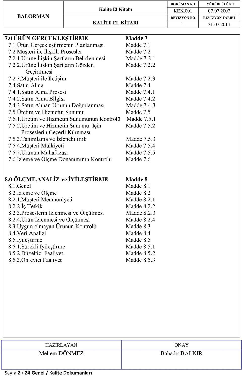 4.3 7.5.Üretim ve Hizmetin Sunumu Madde 7.5 7.5.1.Üretim ve Hizmetin Sunumunun Kontrolü Madde 7.5.1 7.5.2.Üretim ve Hizmetin Sunumu İçin Madde 7.5.2 Proseslerin Geçerli Kılınması 7.5.3.Tanımlama ve İzlenebilirlik Madde 7.