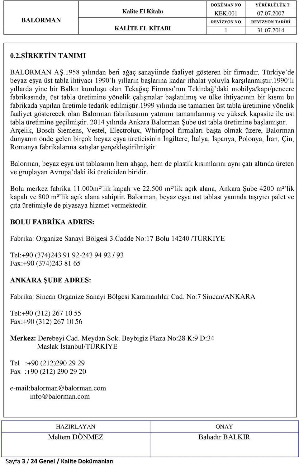 1990 lı yıllarda yine bir Balkır kuruluşu olan Tekağaç Firması nın Tekirdağ daki mobilya/kapı/pencere fabrikasında, üst tabla üretimine yönelik çalışmalar başlatılmış ve ülke ihtiyacının bir kısmı bu