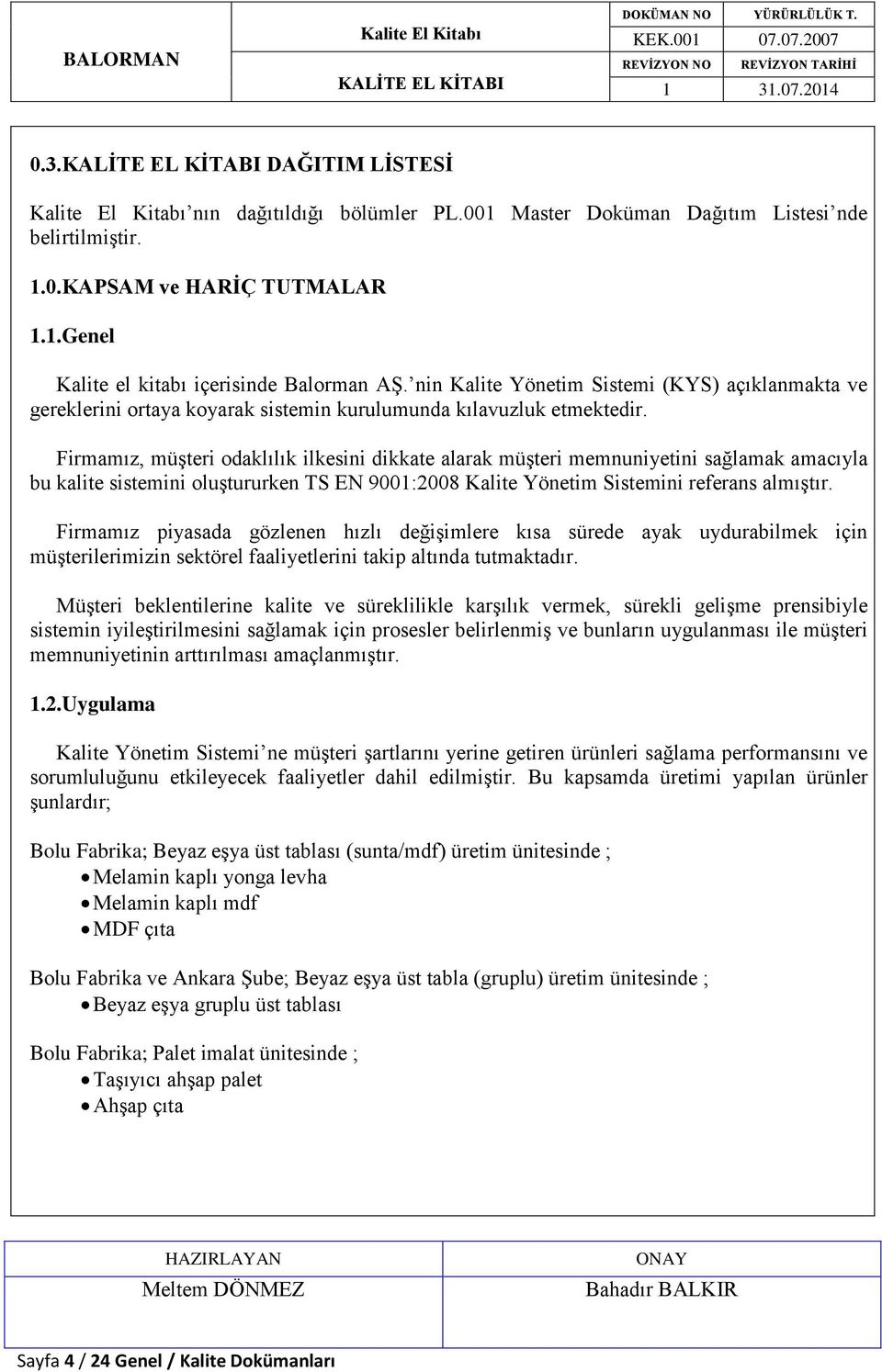 Firmamız, müşteri odaklılık ilkesini dikkate alarak müşteri memnuniyetini sağlamak amacıyla bu kalite sistemini oluştururken TS EN 9001:2008 Kalite Yönetim Sistemini referans almıştır.