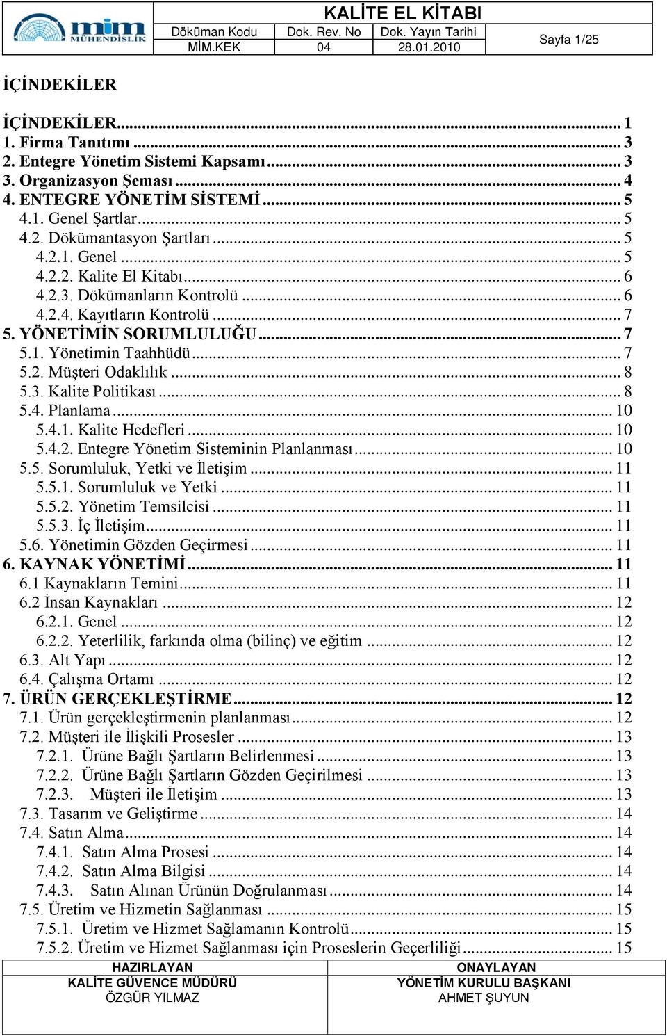 .. 8 5.3. Kalite Politikası... 8 5.4. Planlama... 10 5.4.1. Kalite Hedefleri... 10 5.4.2. Entegre Yönetim Sisteminin Planlanması... 10 5.5. Sorumluluk, Yetki ve İletişim... 11 5.5.1. Sorumluluk ve Yetki.