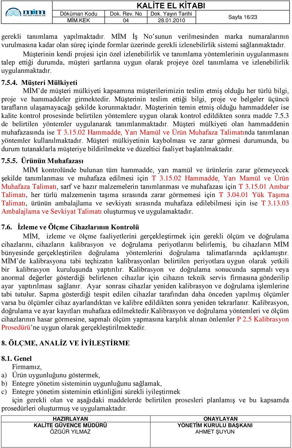 uygulanmaktadır. 7.5.4. Müşteri Mülkiyeti MİM de müşteri mülkiyeti kapsamına müşterilerimizin teslim etmiş olduğu her türlü bilgi, proje ve hammaddeler girmektedir.