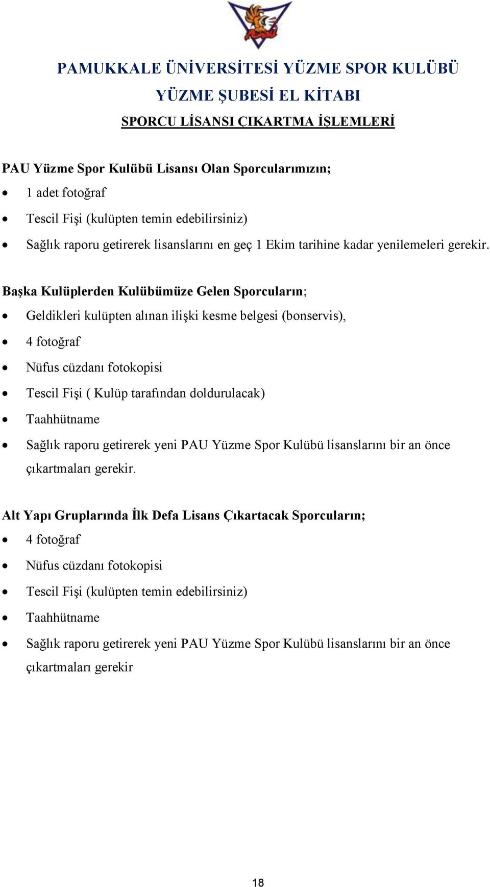 Başka Kulüplerden Kulübümüze Gelen Sporcuların; Geldikleri kulüpten alınan ilişki kesme belgesi (bonservis), 4 fotoğraf Nüfus cüzdanı fotokopisi Tescil Fişi ( Kulüp tarafından doldurulacak)