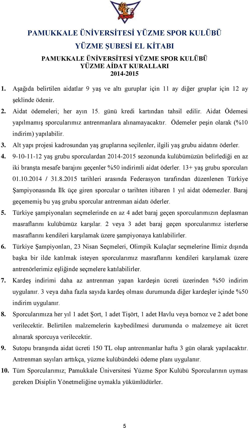 Alt yapı projesi kadrosundan yaş gruplarına seçilenler, ilgili yaş grubu aidatını öderler. 4.