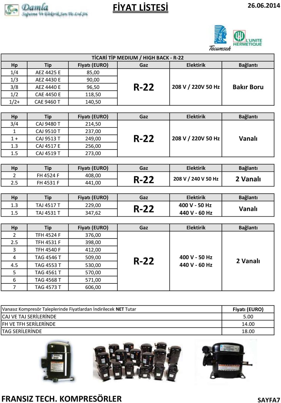 5 Tip Fiyatı (EURO) CAJ 9480 T 214,50 CAJ 9510 T 237,00 CAJ 9513 T 249,00 CAJ 4517 E 256,00 CAJ 4519 T 273,00 Gaz Elektirik R-22 208 V / 220V 50 Hz Bağlantı Vanalı Hp 2 2.