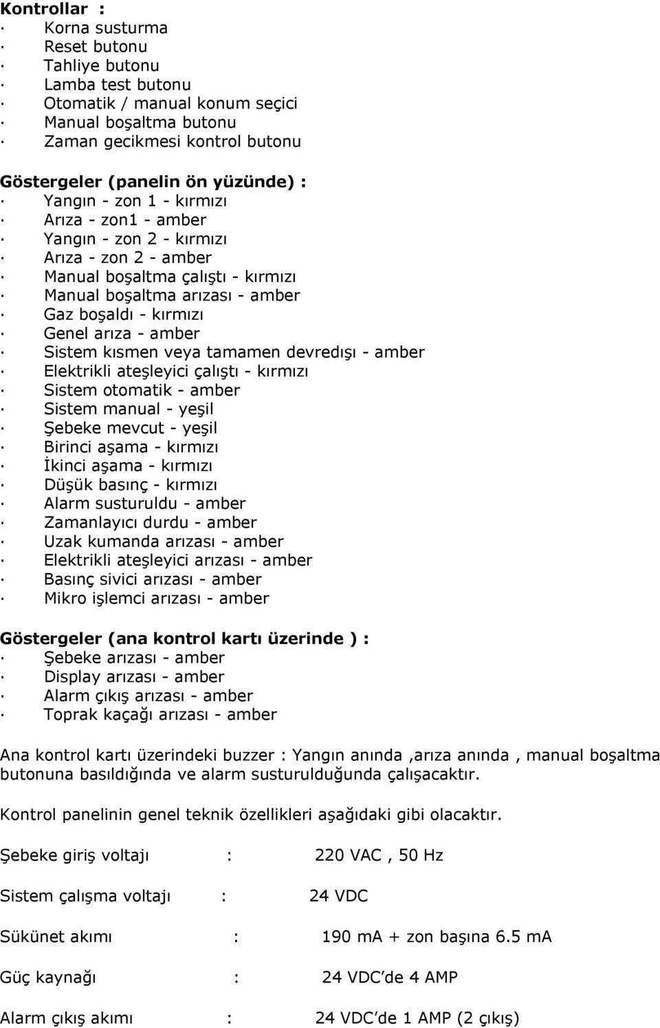 amber Sistem kısmen veya tamamen devredışı - amber Elektrikli ateşleyici çalıştı - kırmızı Sistem otomatik - amber Sistem manual - yeşil Şebeke mevcut - yeşil Birinci aşama - kırmızı İkinci aşama -