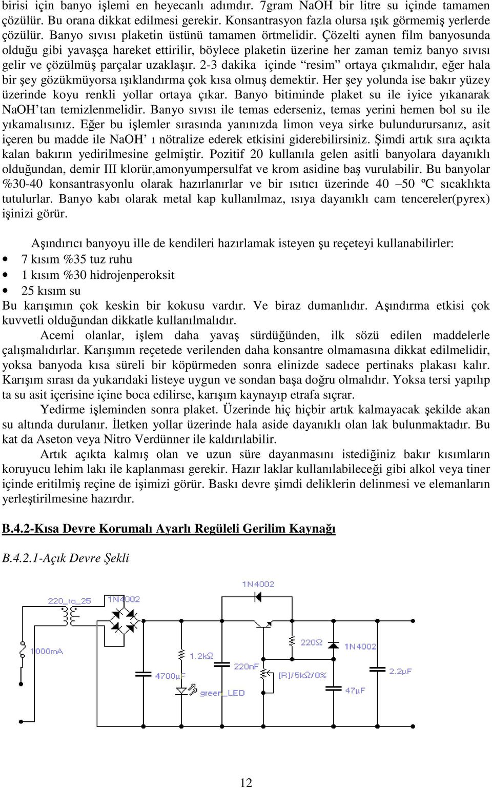 Çözelti aynen film banyosunda olduğu gibi yavaşça hareket ettirilir, böylece plaketin üzerine her zaman temiz banyo sıvısı gelir ve çözülmüş parçalar uzaklaşır.