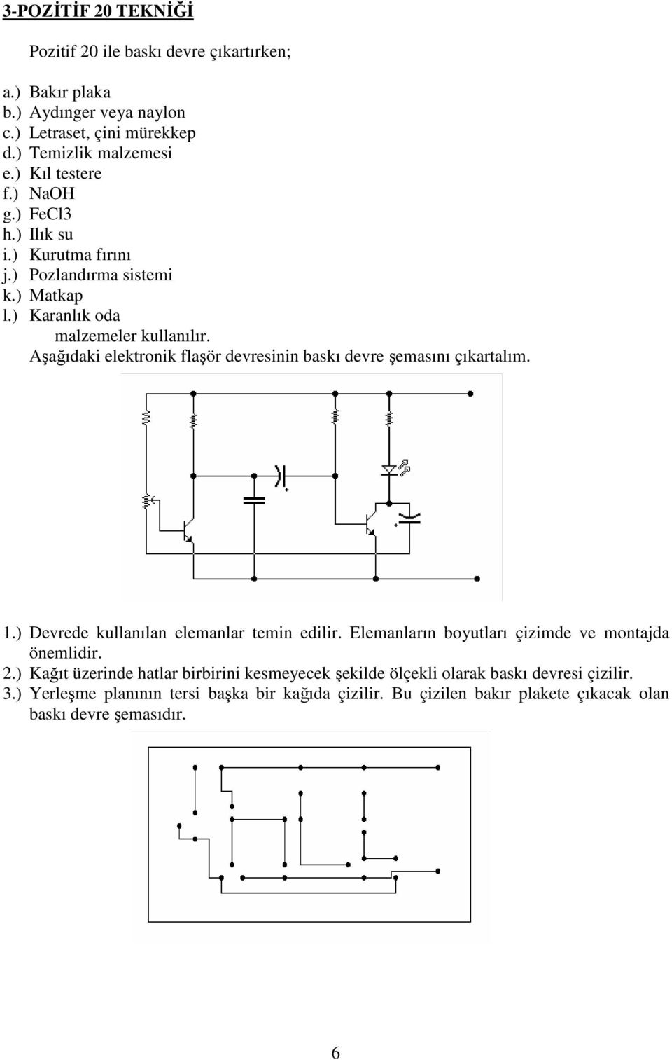 Aşağıdaki elektronik flaşör devresinin baskı devre şemasını çıkartalım. 1.) Devrede kullanılan elemanlar temin edilir.