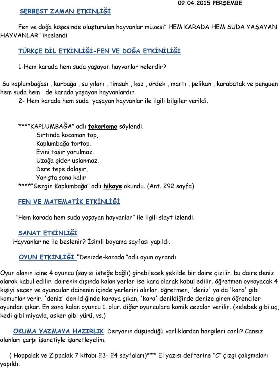 nelerdir? Su kaplumbağası, kurbağa, su yılanı, timsah, kaz, ördek, martı, pelikan, karabatak ve penguen hem suda hem de karada yaşayan hayvanlardır.