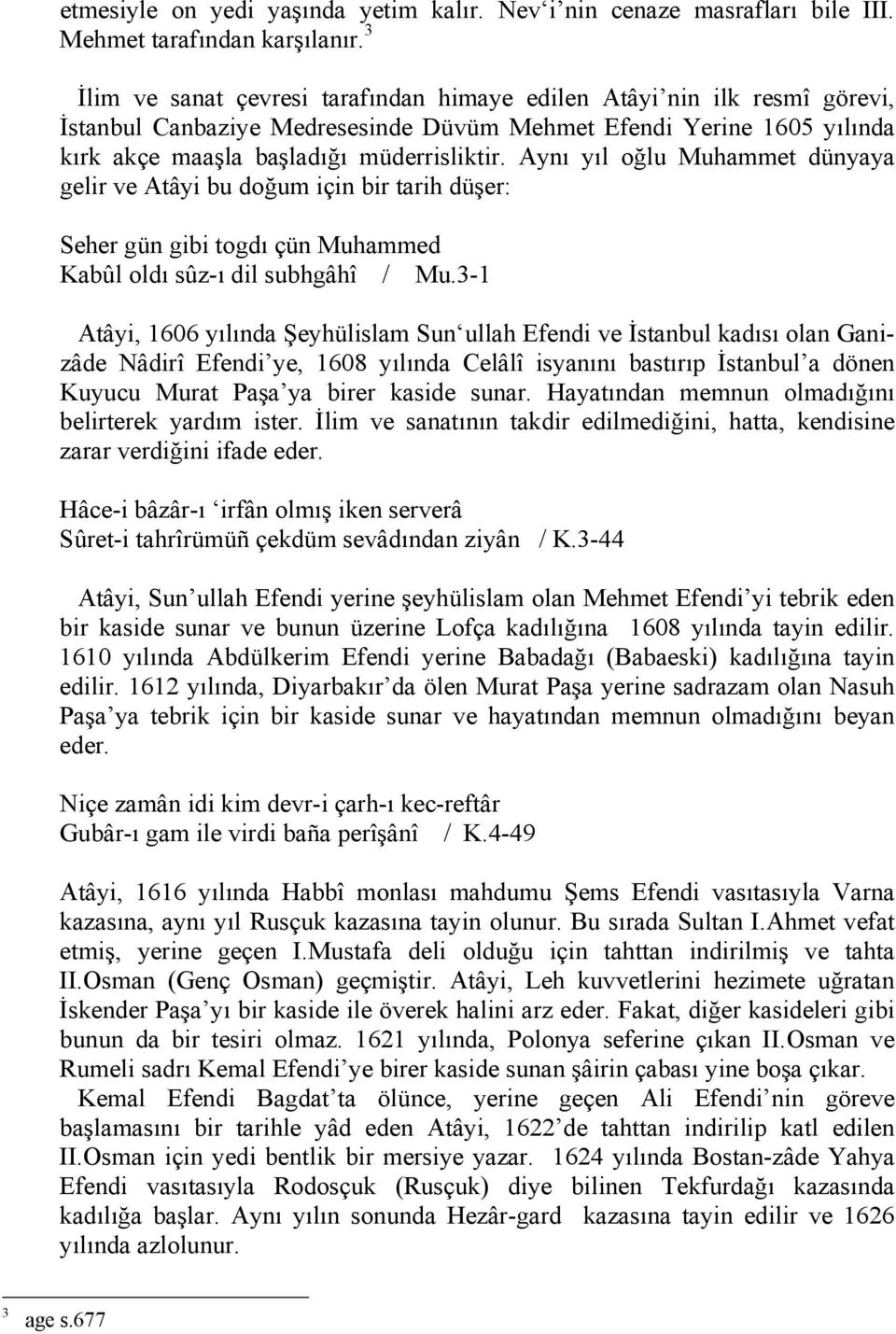 Aynı yıl oğlu Muhammet dünyaya gelir ve Atâyi bu doğum için bir tarih düşer: Seher gün gibi togdı çün Muhammed Kabûl oldı sûz-ı dil subhgâhî / Mu.