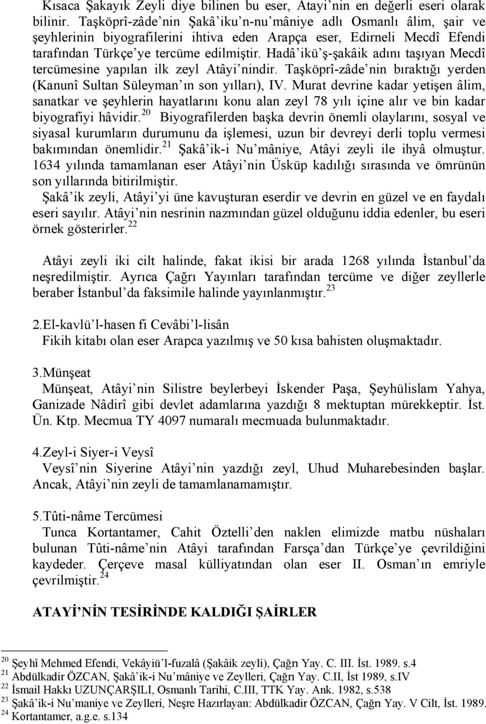 Hadâ ikü ş-şakâik adını taşıyan Mecdî tercümesine yapılan ilk zeyl Atâyi nindir. Taşköprî-zâde nin bıraktığı yerden (Kanunî Sultan Süleyman ın son yılları), IV.