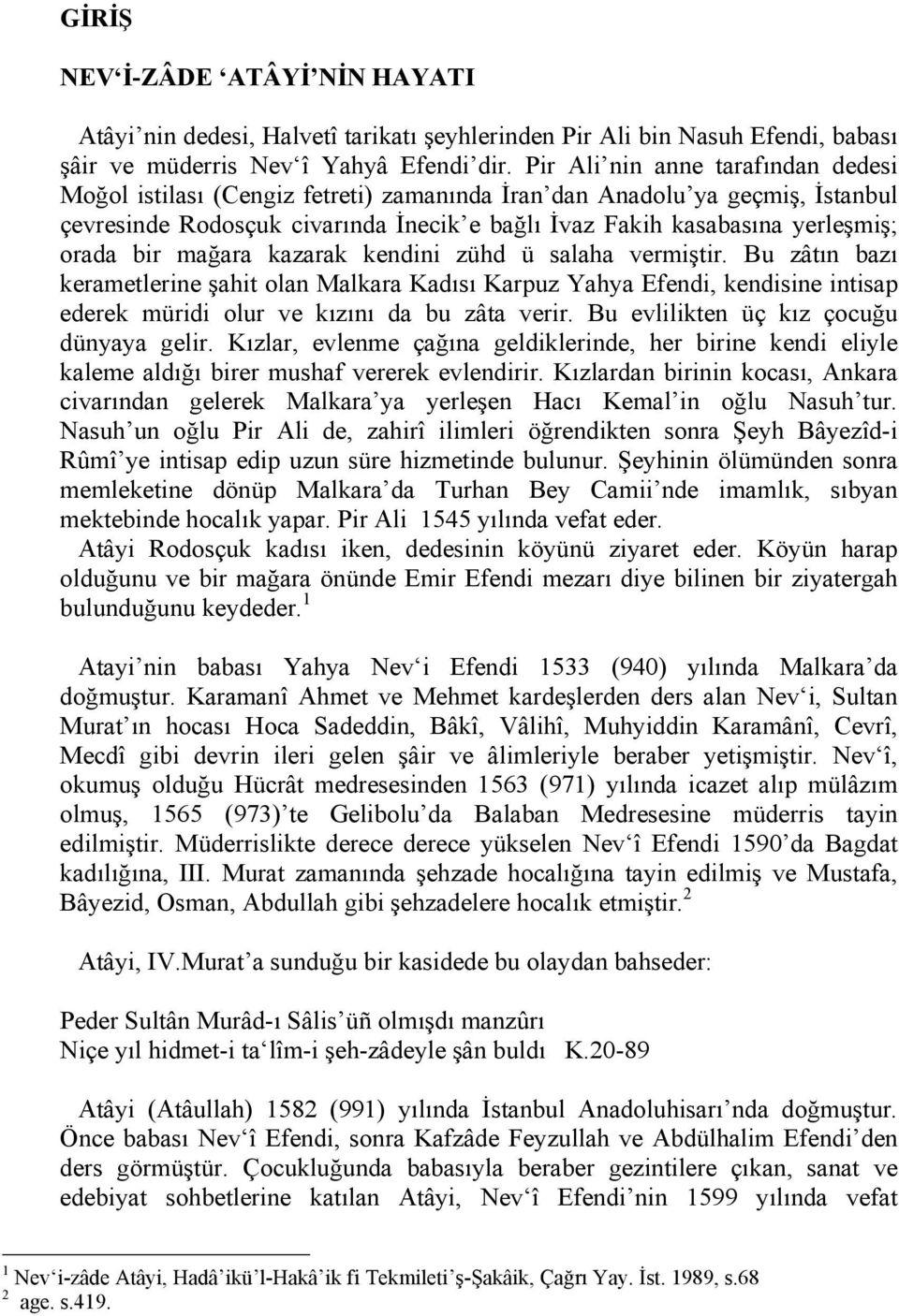 bir mağara kazarak kendini zühd ü salaha vermiştir. Bu zâtın bazı kerametlerine şahit olan Malkara Kadısı Karpuz Yahya Efendi, kendisine intisap ederek müridi olur ve kızını da bu zâta verir.