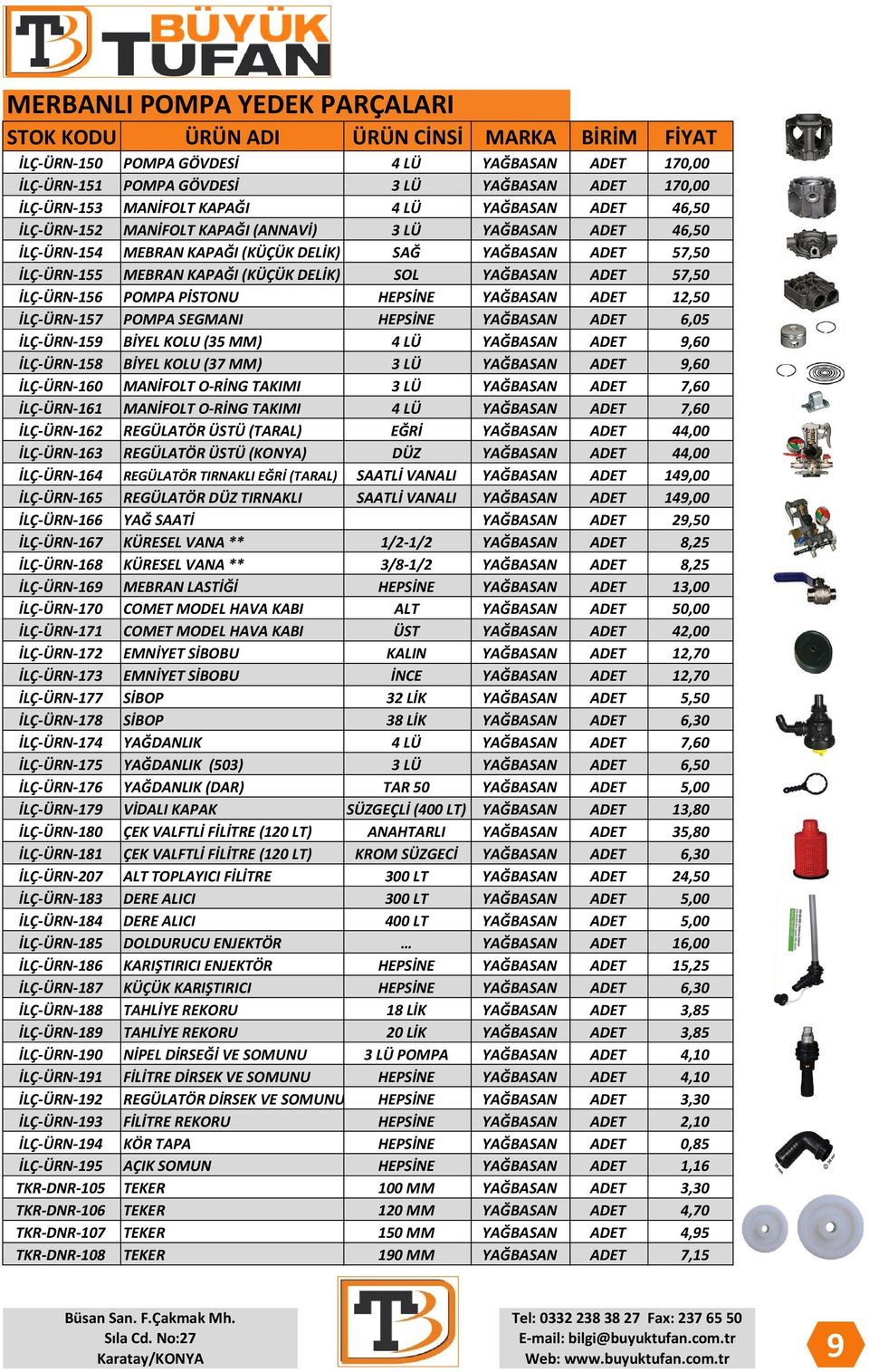 PİSTONU HEPSİNE YAĞBASAN ADET 12,50 İLÇ-ÜRN-157 POMPA SEGMANI HEPSİNE YAĞBASAN ADET 6,05 İLÇ-ÜRN-159 BİYEL KOLU (35 MM) 4 LÜ YAĞBASAN ADET 9,60 İLÇ-ÜRN-158 BİYEL KOLU (37 MM) 3 LÜ YAĞBASAN ADET 9,60