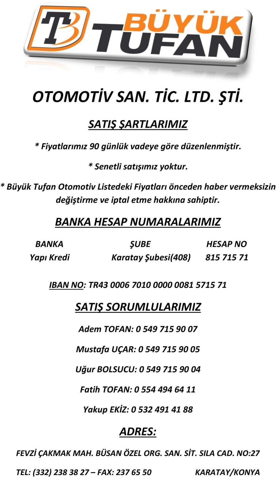 BANKA HESAP NUMARALARIMIZ BANKA ŞUBE HESAP NO Yapı Kredi Karatay Şubesi(408) 815 715 71 IBAN NO: TR43 0006 7010 0000 0081 5715 71 SATIŞ SORUMLULARIMIZ Adem TOFAN: