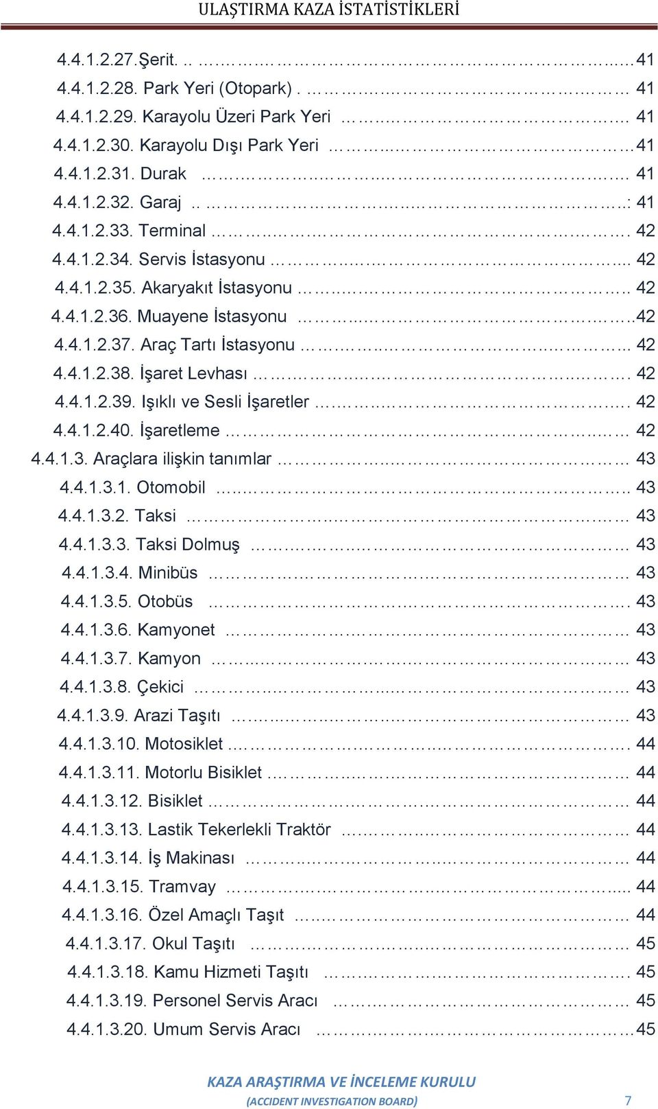 İşaret Levhası....... 42 4.4.1.2.39. Işıklı ve Sesli İşaretler..... 42 4.4.1.2.40. İşaretleme.. 42 4.4.1.3. Araçlara ilişkin tanımlar.. 43 4.4.1.3.1. Otomobil.... 43 4.4.1.3.2. Taksi... 43 4.4.1.3.3. Taksi Dolmuş.