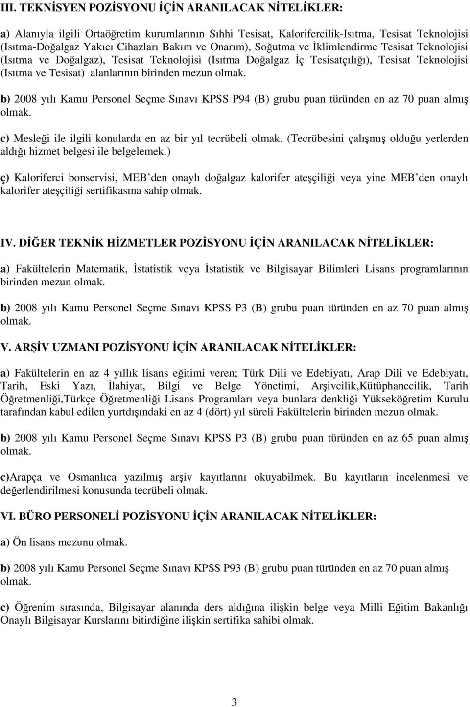 b) 2008 yılı Kamu Personel Seçme Sınavı KPSS P94 (B) grubu puan türünden en az 70 puan almış c) Mesleği ile ilgili konularda en az bir yıl tecrübeli (Tecrübesini çalışmış olduğu yerlerden aldığı