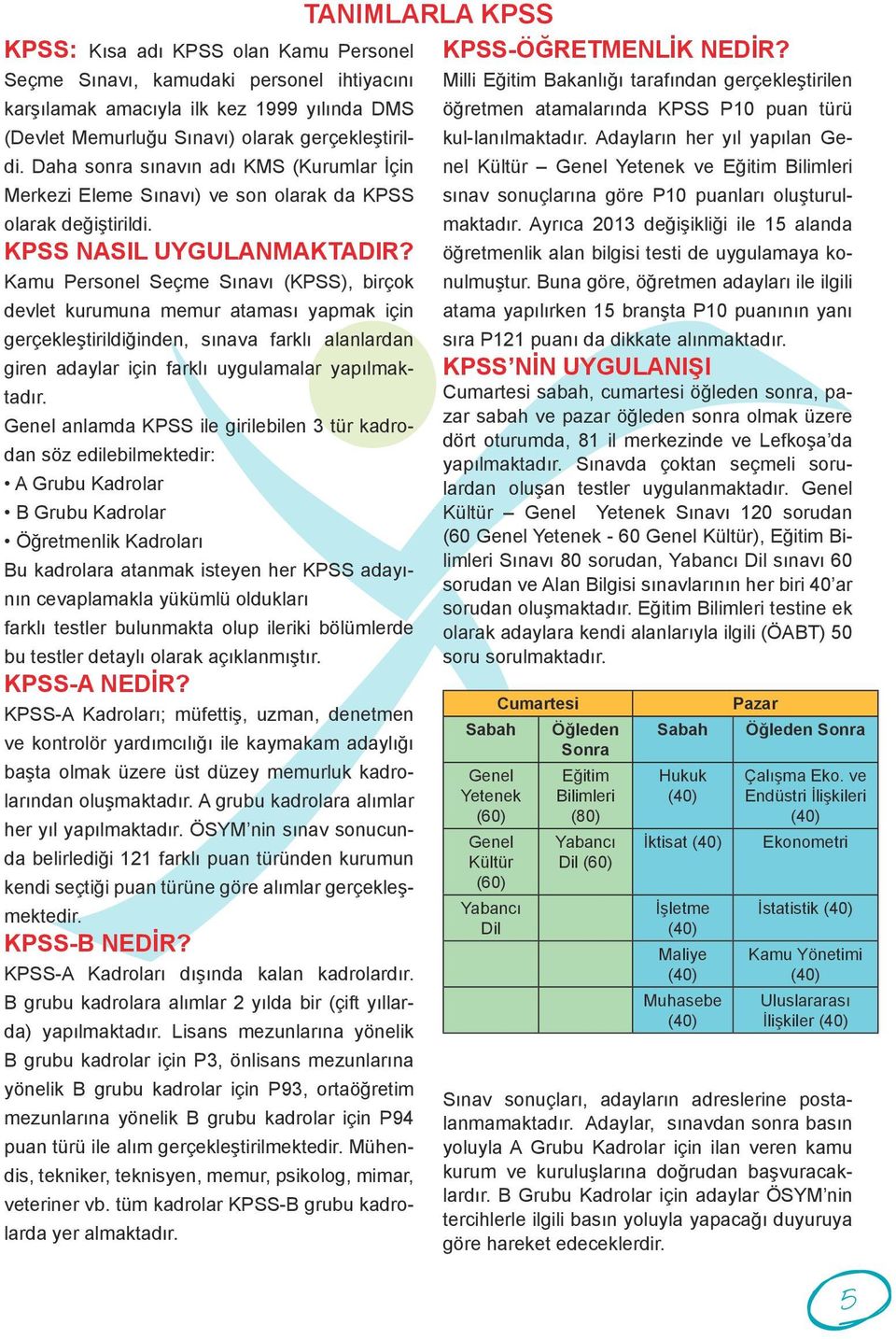 Kamu Personel Seçme Sınavı (KPSS), birçok devlet kurumuna memur ataması yapmak için gerçekleştirildiğinden, sınava farklı alanlardan giren adaylar için farklı uygulamalar yapılmaktadır.